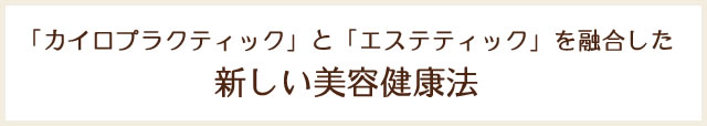 「カイロプラクティック」と「エステティック」を融合した新しい美容健康法